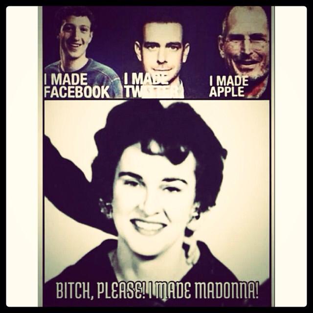Who ever made this has a good sense of humor. I hope my mother is laughing wherever she may be! -Madonna